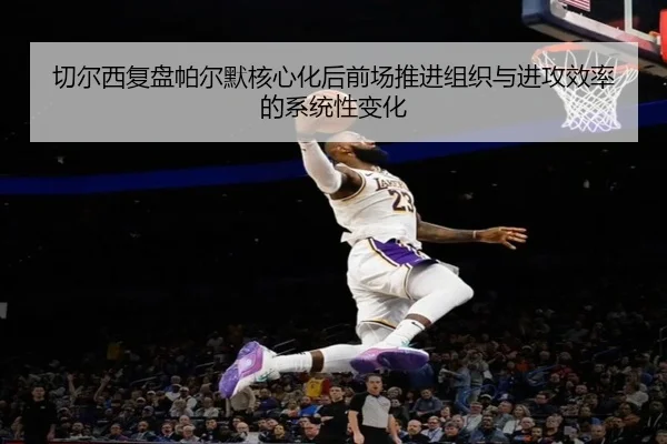 切尔西复盘帕尔默核心化后前场推进组织与进攻效率的系统性变化