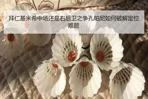 拜仁基米希中场还是右后卫之争孔帕尼如何破解定位难题